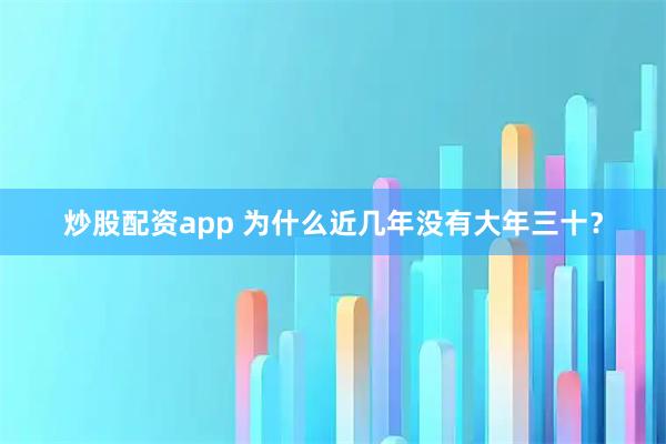 炒股配资app 为什么近几年没有大年三十？