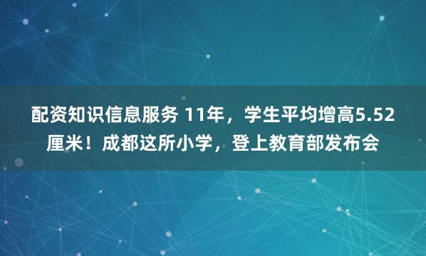 配资知识信息服务 11年，学生平均增高5.52厘米！成都这所小学，登上教育部发布会