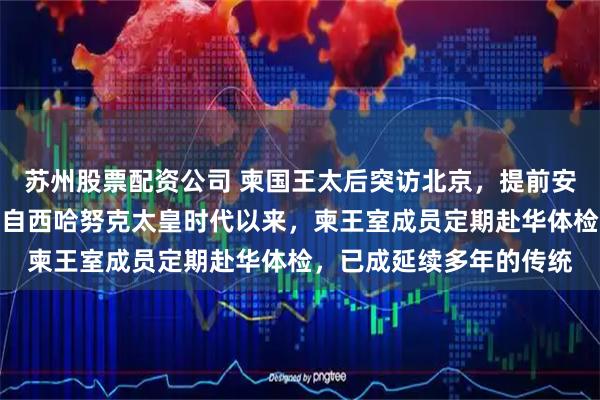 苏州股票配资公司 柬国王太后突访北京，提前安排洪森父子留守国内，自西哈努克太皇时代以来，柬王室成员定期赴华体检，已成延续多年的传统