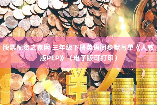 股票配资之家网 三年级下册英语同步默写单《人教版PEP》（电子版可打印）