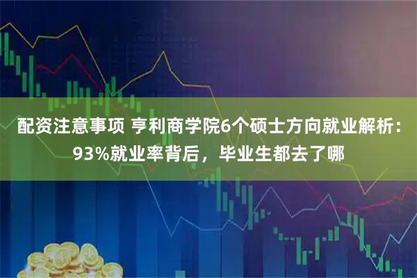 配资注意事项 亨利商学院6个硕士方向就业解析：93%就业率背后，毕业生都去了哪
