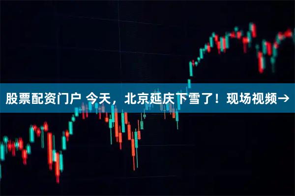股票配资门户 今天，北京延庆下雪了！现场视频→