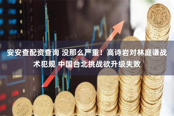 安安查配资查询 没那么严重！高诗岩对林庭谦战术犯规 中国台北挑战欲升级失败