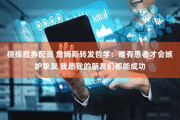 稳操胜券配资 詹姆斯转发哲学：唯有愚者才会嫉妒挚友 我愿我的朋友们都能成功