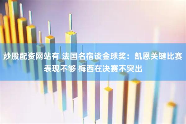 炒股配资网站有 法国名宿谈金球奖：凯恩关键比赛表现不够 梅西在决赛不突出